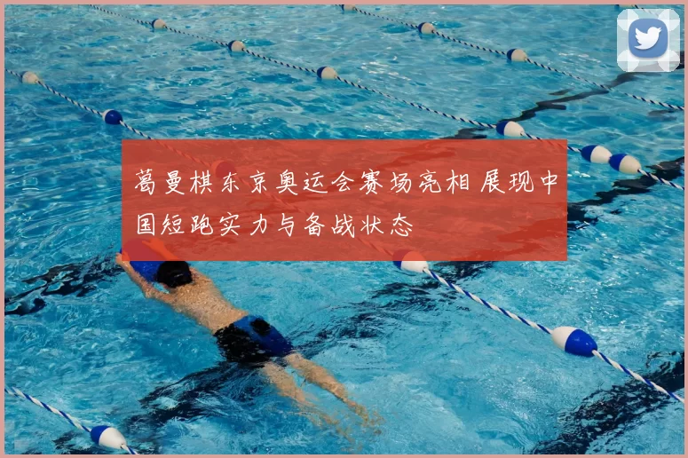 葛曼棋东京奥运会赛场亮相 展现中国短跑实力与备战状态