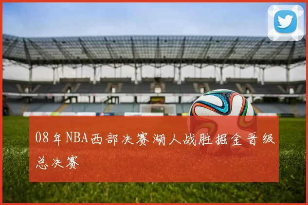 08年NBA西部决赛湖人战胜掘金晋级总决赛