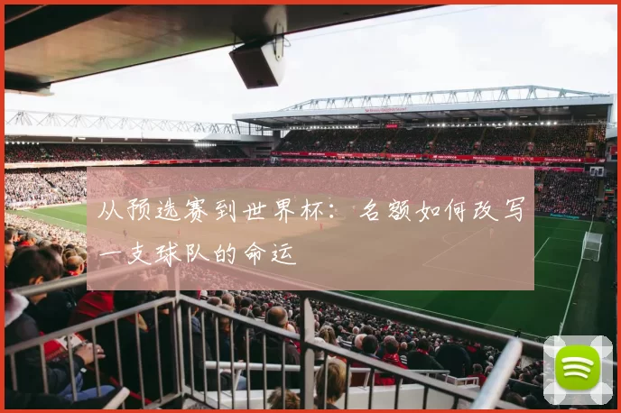 从预选赛到世界杯：名额如何改写一支球队的命运