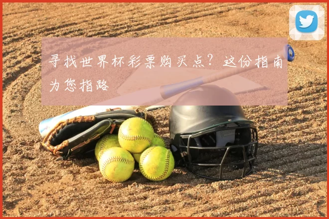 寻找世界杯彩票购买点？这份指南为您指路