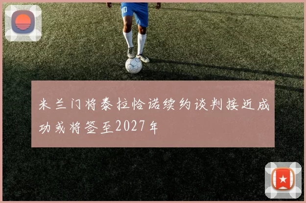 米兰门将泰拉恰诺续约谈判接近成功或将签至2027年