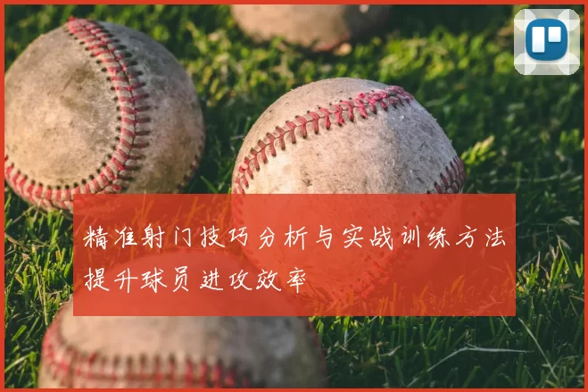 精准射门技巧分析与实战训练方法提升球员进攻效率