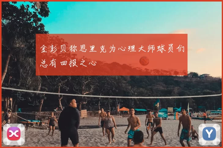 金彭贝称恩里克为心理大师球员们总有回报之心