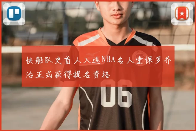 快船队史首人入选NBA名人堂保罗乔治正式获得提名资格