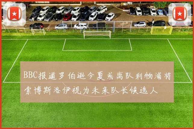 BBC报道罗伯逊今夏或离队利物浦将索博斯洛伊视为未来队长候选人