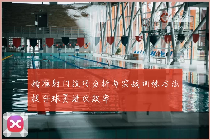 精准射门技巧分析与实战训练方法提升球员进攻效率