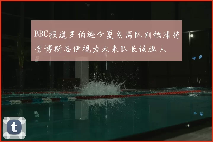BBC报道罗伯逊今夏或离队利物浦将索博斯洛伊视为未来队长候选人