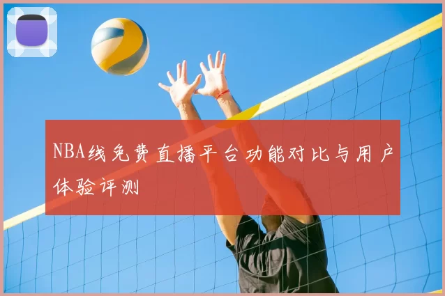 NBA线免费直播平台功能对比与用户体验评测