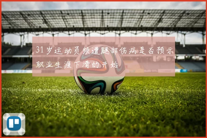 31岁运动员频遭腿部伤病是否预示职业生涯下滑的开始