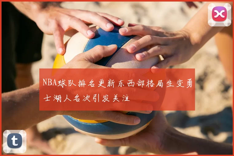 NBA球队排名更新东西部格局生变勇士湖人名次引发关注