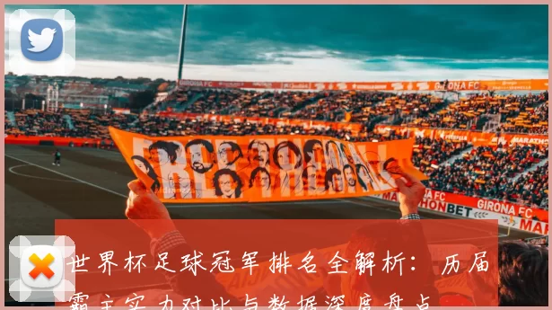 世界杯足球冠军排名全解析：历届霸主实力对比与数据深度盘点