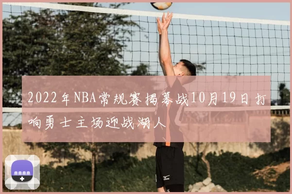 2022年NBA常规赛揭幕战10月19日打响勇士主场迎战湖人