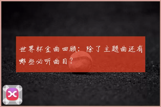 世界杯金曲回顾：除了主题曲还有哪些必听曲目？