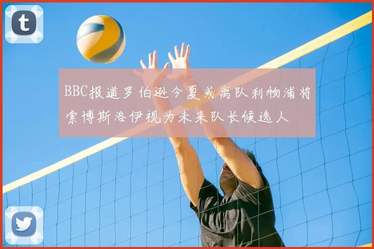 BBC报道罗伯逊今夏或离队利物浦将索博斯洛伊视为未来队长候选人