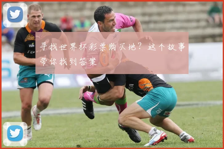寻找世界杯彩票购买地？这个故事带你找到答案