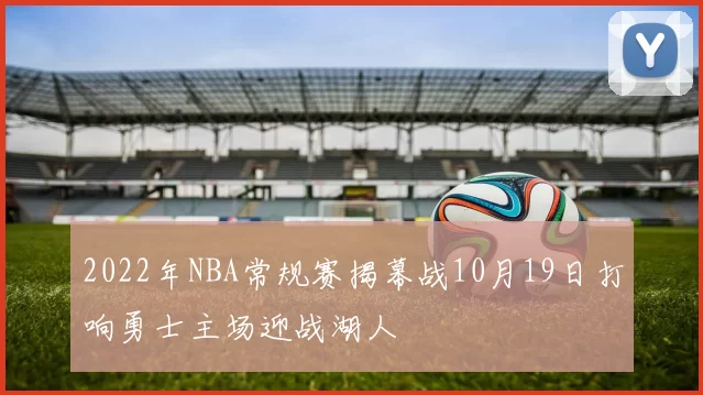 2022年NBA常规赛揭幕战10月19日打响勇士主场迎战湖人