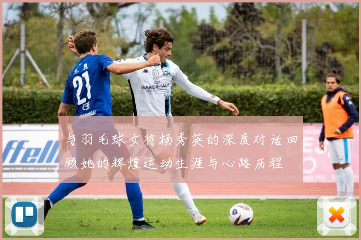 与羽毛球女将杨秀英的深度对话回顾她的辉煌运动生涯与心路历程