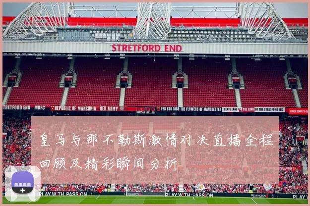 皇马与那不勒斯激情对决直播全程回顾及精彩瞬间分析