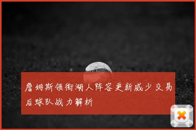 詹姆斯领衔湖人阵容更新威少交易后球队战力解析