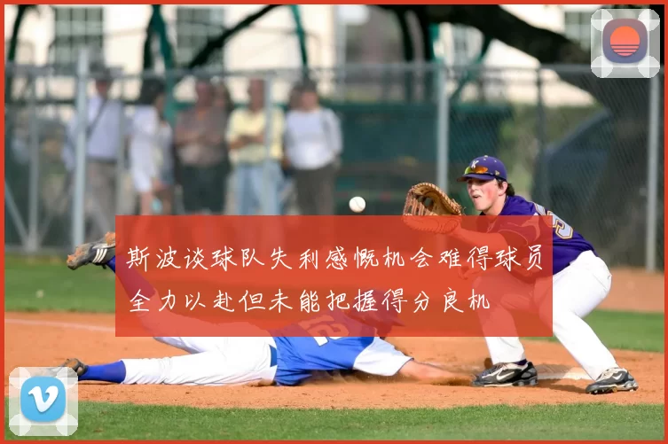 斯波谈球队失利感慨机会难得球员全力以赴但未能把握得分良机