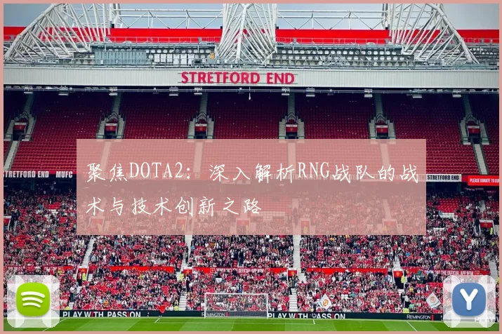 聚焦DOTA2：深入解析RNG战队的战术与技术创新之路