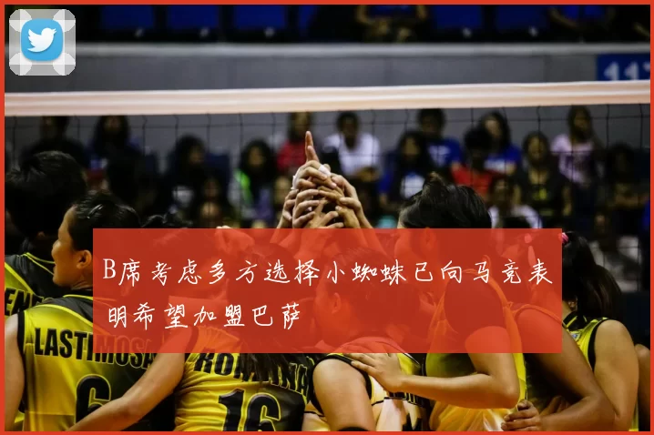B席考虑多方选择小蜘蛛已向马竞表明希望加盟巴萨