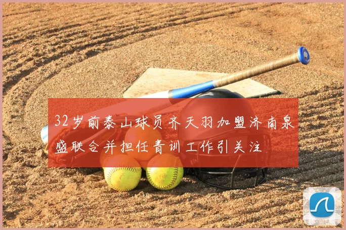 32岁前泰山球员齐天羽加盟济南泉盛联合并担任青训工作引关注