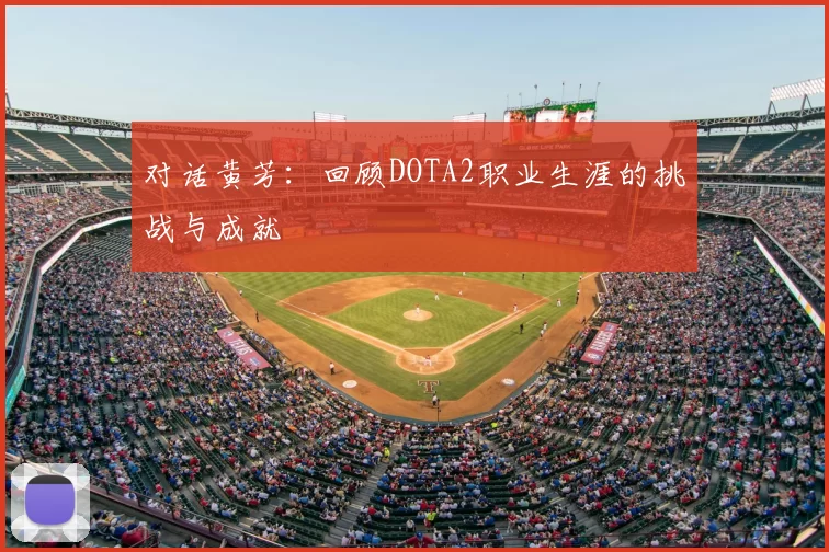 对话黄芳：回顾DOTA2职业生涯的挑战与成就