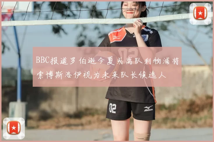BBC报道罗伯逊今夏或离队利物浦将索博斯洛伊视为未来队长候选人