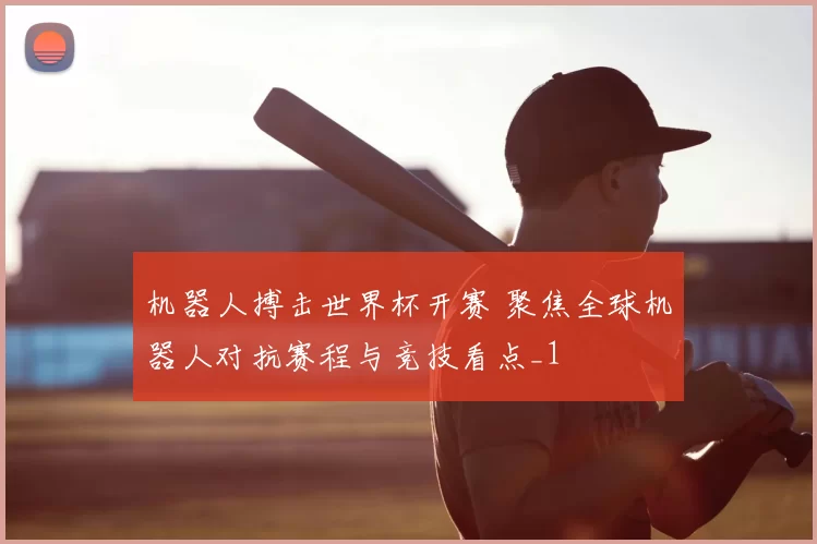 机器人搏击世界杯开赛 聚焦全球机器人对抗赛程与竞技看点_1