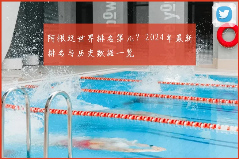阿根廷世界排名第几？2024年最新排名与历史数据一览