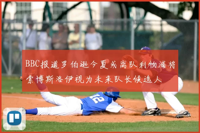 BBC报道罗伯逊今夏或离队利物浦将索博斯洛伊视为未来队长候选人