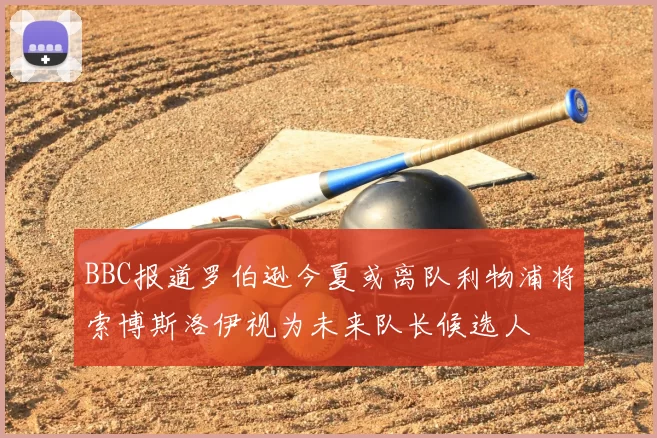 BBC报道罗伯逊今夏或离队利物浦将索博斯洛伊视为未来队长候选人