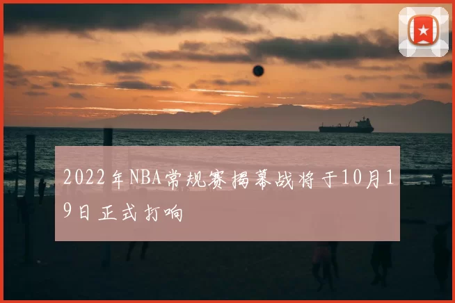 2022年NBA常规赛揭幕战将于10月19日正式打响