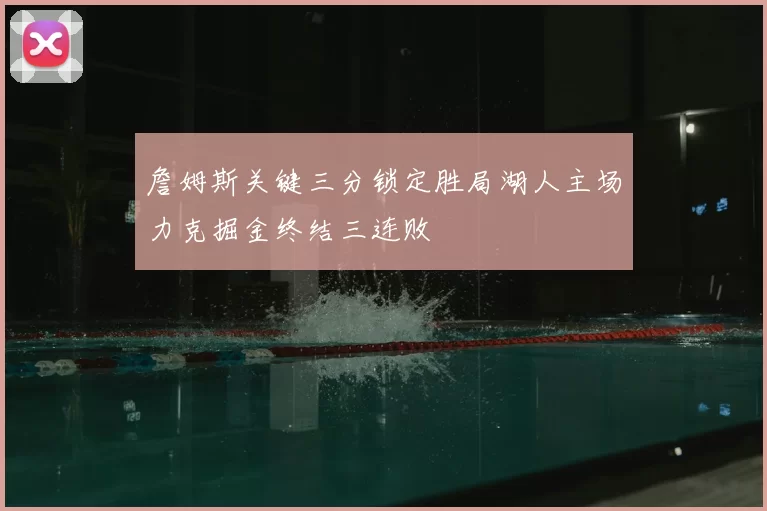 詹姆斯关键三分锁定胜局湖人主场力克掘金终结三连败