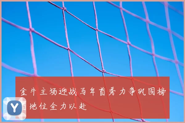 金牛主场迎战马年首秀力争巩固榜首地位全力以赴