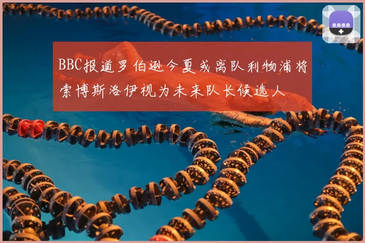 BBC报道罗伯逊今夏或离队利物浦将索博斯洛伊视为未来队长候选人