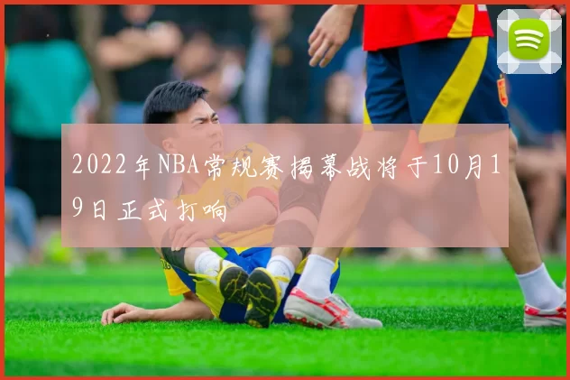 2022年NBA常规赛揭幕战将于10月19日正式打响