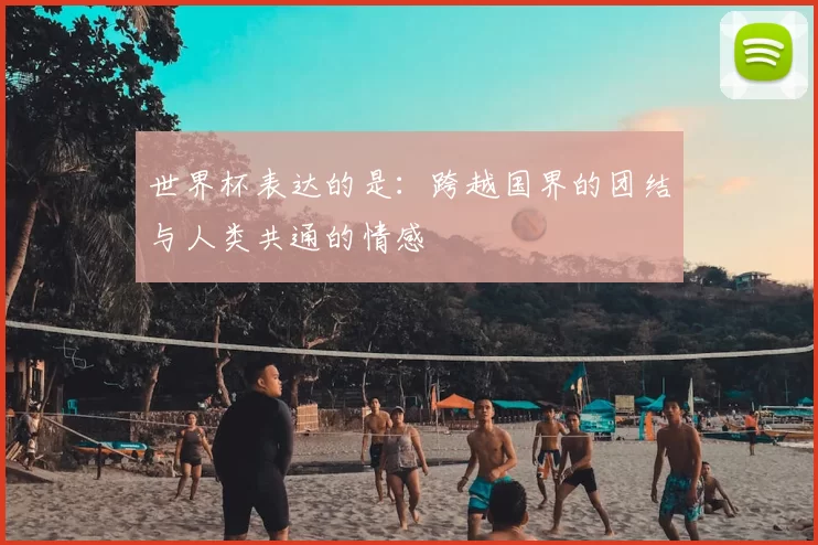 世界杯表达的是：跨越国界的团结与人类共通的情感