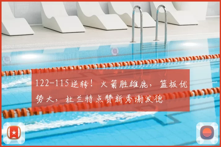 122-115逆转！火箭胜雄鹿，篮板优势大，杜兰特点赞新秀谢泼德