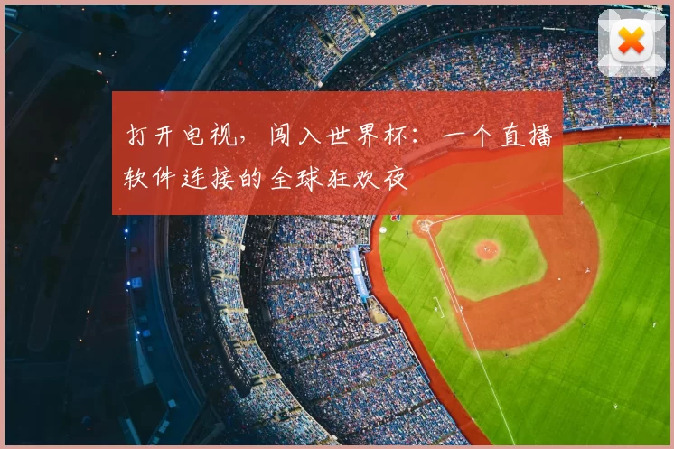 打开电视，闯入世界杯：一个直播软件连接的全球狂欢夜