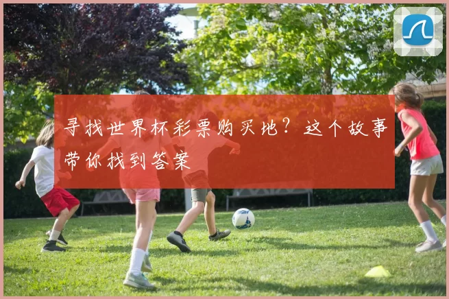 寻找世界杯彩票购买地？这个故事带你找到答案