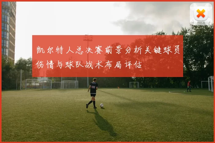 凯尔特人总决赛前景分析关键球员伤情与球队战术布局评估