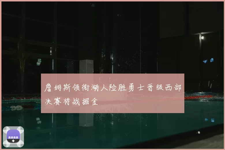 詹姆斯领衔湖人险胜勇士晋级西部决赛将战掘金