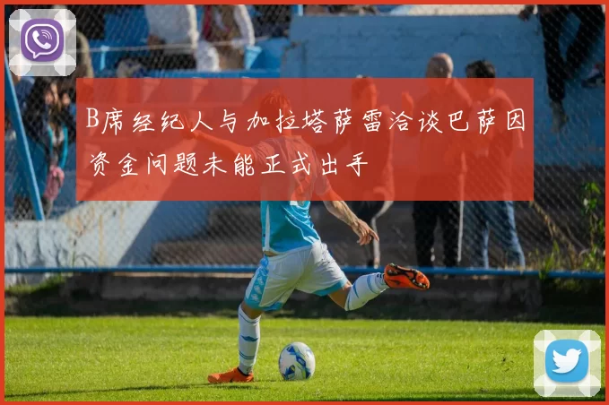 B席经纪人与加拉塔萨雷洽谈巴萨因资金问题未能正式出手